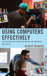Title: Using Computers Effectively: How Teachers and Students Can Improve Their Knowledge and Practice, Author: Debojit Acharjee