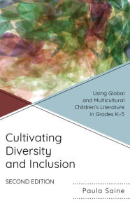 Title: Cultivating Diversity and Inclusion: Using Global and Multicultural Children's Literature in Grades K-5, Author: Paula Saine