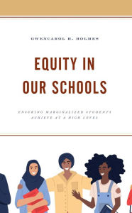 Title: Equity in Our Schools: Ensuring Marginalized Students Achieve at a High Level, Author: GwenCarol H. Holmes