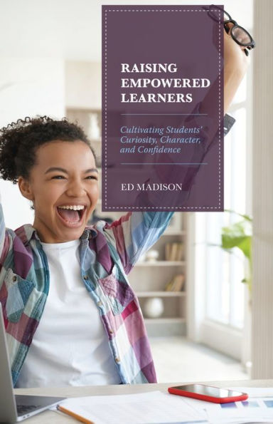 Raising Empowered Learners: Cultivating Students' Curiosity, Character, and Confidence