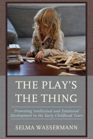 Title: The Play's the Thing: Promoting Intellectual and Emotional Development in the Early Childhood Years, Author: Selma Wassermann