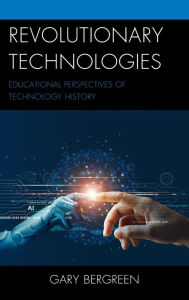 Title: Revolutionary Technologies: Educational Perspectives of Technology History, Author: Gary Bergreen