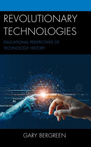 Title: Revolutionary Technologies: Educational Perspectives of Technology History, Author: Gary Bergreen