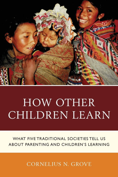 How Other Children Learn: What Five Traditional Societies Tell Us about Parenting and Children's Learning