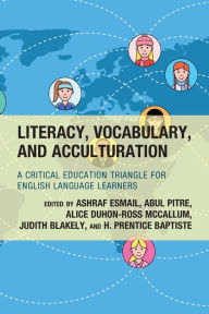 Title: Literacy, Vocabulary, and Acculturation: A Critical Education Triangle for English Language Learners, Author: Ashraf Esmail