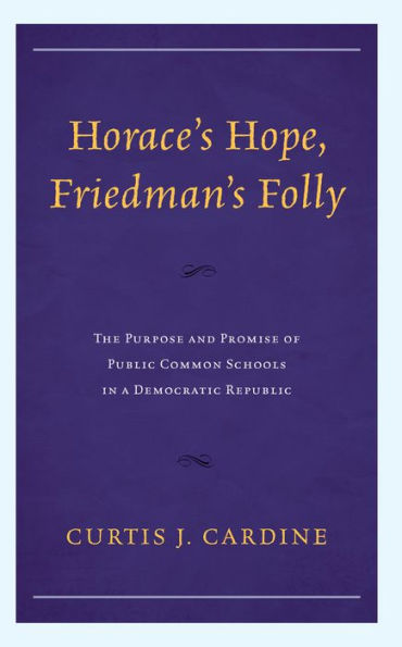 Horace's Hope, Friedman's Folly: The Purpose and Promise of Public Common Schools a Democratic Republic