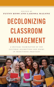 Title: Decolonizing Classroom Management: A Critical Examination of the Cultural Assumptions and Norms in Traditional Practices, Author: Flynn Ross