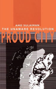 Title: Proud City:: The Unaware Revolution, Author: Amo Sulaiman