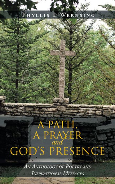 A PATH, A PRAYER AND GOD'S PRESENCE: An Anthology of Poetry and Inspirational Messages