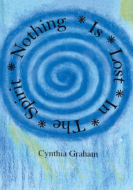 Title: Nothing is Lost in the Spirit, Author: Cynthia Graham