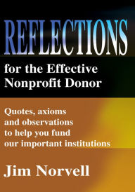 Title: Reflections for the Effective Nonprofit Donor: Quotes, axioms and observations to help you fund our important institutions, Author: Jim Norvell