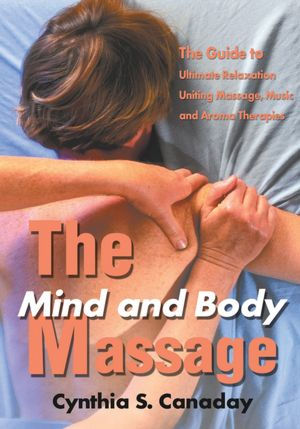 The Mind and Body Massage: The Guide to Ultimate Relaxation Uniting Massage, Music and Aroma Therapies