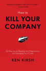 How to Kill Your Company: 50 Ways You're Bleeding Your Organization and Damaging Your Career