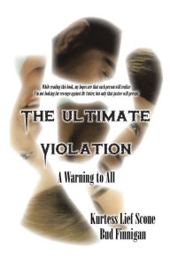 Title: The Ultimate Violation: A Warning to All, Author: Kurtess Lief Scone