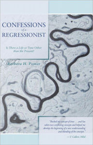 Title: Confessions of a Regressionist: Is There a Life or Time Other than the Present?, Author: Barbara H. Pomar