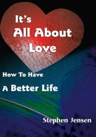 Title: It's All About Love: How To Have A Better Life, Author: Stephen Jensen