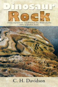 Title: Dinosaur Rock: a fantasy inspired by the town of Seymour Arm, British Columbia and by my grandson, Austin., Author: C. H. Davidson