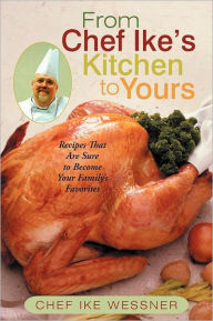 Title: From Chef Ike's Kitchen to Yours: Recipes That Are Sure to Become Your Family's Favorites, Author: Chef Ike Wessner