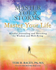 Title: Master Your Storms, Master Your Life: Mindful Journaling and Sketching for Wisdom and Well-Being, Author: Teri B. Racey