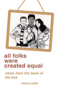 Title: All Folks Were Created Equal: Views from the Back of the Bus, Author: Melvia f. Miller