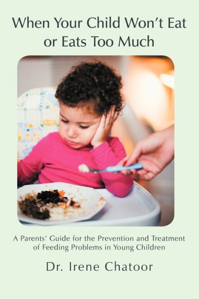 When Your Child Won't Eat or Eats Too Much: A Parents' Guide for the Prevention and Treatment of Feeding Problems Young Children