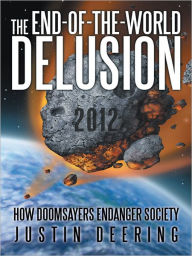 Title: The End-of-the-World Delusion: How Doomsayers Endanger Society, Author: Justin Deering