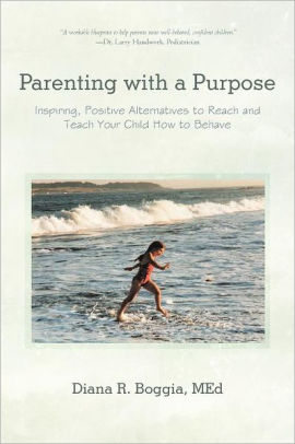 Parenting With A Purpose Inspiring Positive Alternatives To Reach And Teach Your Child How To