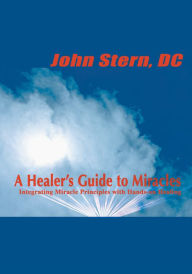 Title: A Healer's Guide to Miracles: Integrating Miracle Principles with Hands-on Healing, Author: John Stern