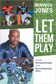 Title: Let Them Play: From the Recreational League to the Bowl Championship Series, Author: Renwick Jones
