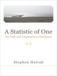 Title: A Statistic of One: My Walk with Glioblastoma Multiforme, Author: Stephen Hatrak