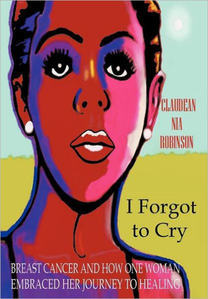 I Forgot to Cry: Breast Cancer and How One Woman Embraced Her Journey to Healing