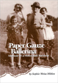 Title: Paper Gauze Ballerina: Memoir of a Holocaust Survivor, Author: Sophie W. Miklos