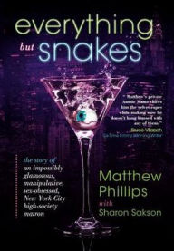 Title: Everything But Snakes: The Story of an Impossibly Glamorous, Manipulative, Sex-Obsessed, New York City High-Society Matron, Author: Matthew Phillips