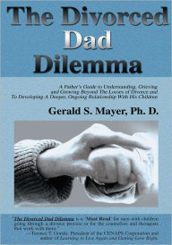 Title: The Divorced Dad Dilemma: A Father's Guide to Understanding, Grieving and Growing Beyond The Losses of Divorce and To Developing A Deeper, Ongoing Relationship With His Children, Author: Gerald S. Mayer