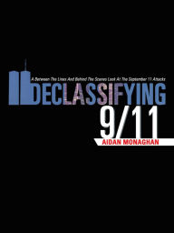 Title: DECLASSIFYING 9/11: A Between The Lines And Behind The Scenes Look At The September 11 Attacks, Author: Aidan Monaghan