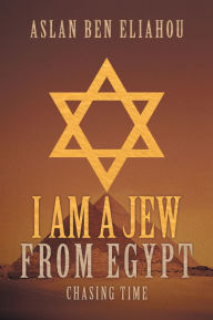 Title: I Am a Jew from Egypt: Chasing Time, Author: Aslan Ben Eliahou