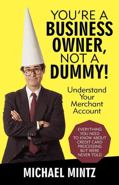 You're a Business Owner, Not Dummy!: Understand Your Merchant Account