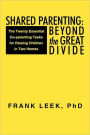 Shared Parenting: Beyond the Great Divide: The Twenty Essential Co-Parenting Tasks for Raising Children in Two Homes