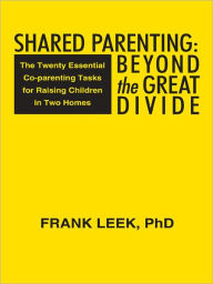 Title: Shared Parenting: Beyond the Great Divide: The Twenty Essential Co-parenting Tasks for Raising Children in Two Homes, Author: Frank Leek