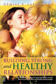 Title: Building Strong and Healthy Relationships: The Essential Elements for Growing Deeper in Love and Nurturing Strong and Healthy Relationships, Author: Denise P. Lafortune