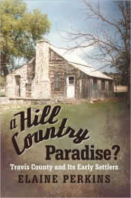 Title: A Hill Country Paradise?: Travis County and Its Early Settlers, Author: Elaine Perkins