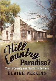 Title: A Hill Country Paradise?: Travis County and Its Early Settlers, Author: Elaine Perkins