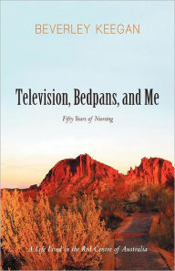 Title: Television, Bedpans, and Me: A Life Lived in the Red Centre of Australia, Author: Beverley Keegan