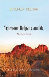 Title: Television, Bedpans, and Me: A Life Lived in the Red Centre of Australia, Author: Beverley Keegan