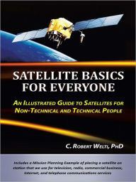 Title: Satellite Basics for Everyone: An Illustrated Guide to Satellites for Non-Technical and Technical People, Author: C. Robert Welti