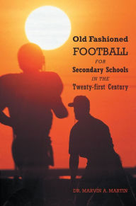 Title: Old Fashioned Football For Secondary Schools in the Twenty-first Century, Author: Dr. Marvin A. Martin