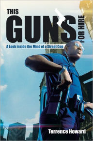 Title: This Gun's for Hire: A Look inside the Mind of a Street Cop, Author: Terrence Howard