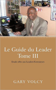 Title: Le Guide Du Leader Tome III: Etude Offre Aux Leaders-Formateurs, Author: Gary Volcy