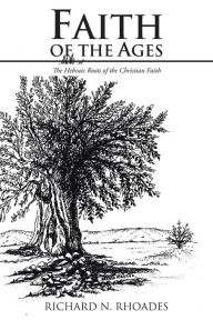 Title: Faith of the Ages: The Hebraic Roots of the Christian Faith, Author: Richard N Rhoades