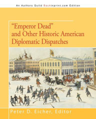 Title: Emperor Dead and Other Historic American Diplomatic Dispatches, Author: Peter D Eicher